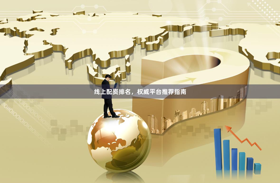 线上配资排名，权威平台推荐指南