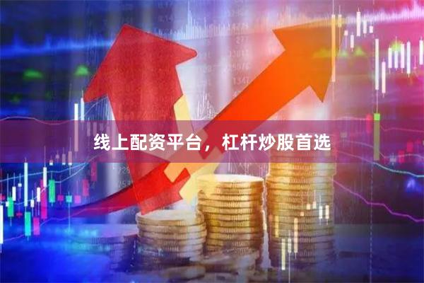 线上配资平台，杠杆炒股首选