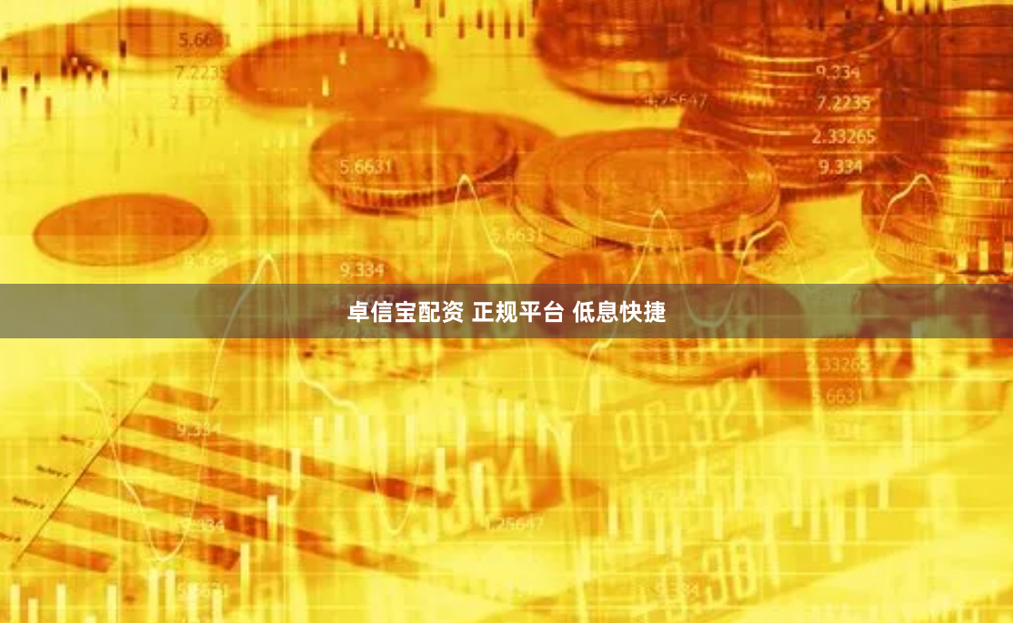 卓信宝配资 正规平台 低息快捷