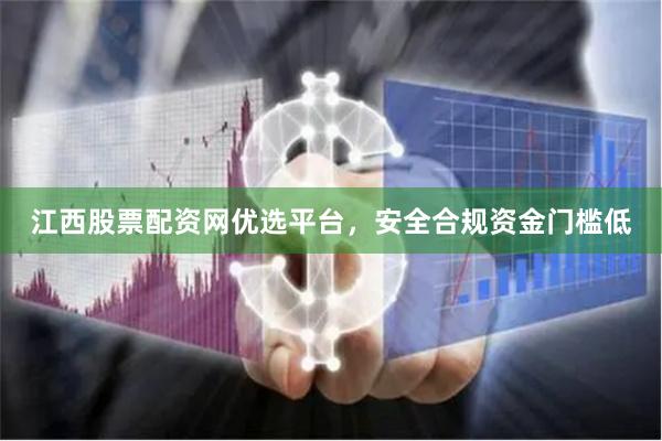 江西股票配资网优选平台，安全合规资金门槛低