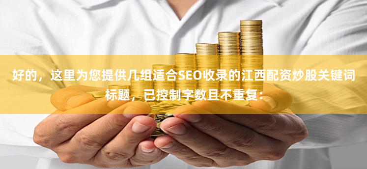 好的，这里为您提供几组适合SEO收录的江西配资炒股关键词标题，已控制字数且不重复：