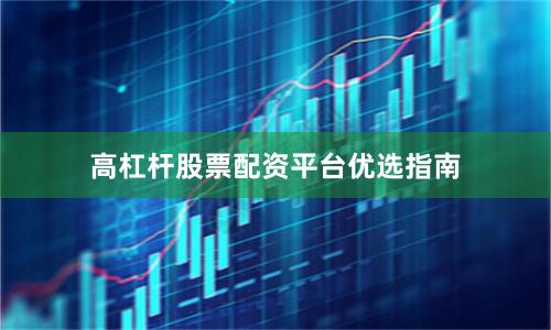 高杠杆股票配资平台优选指南