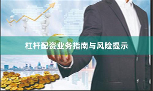 杠杆配资业务指南与风险提示