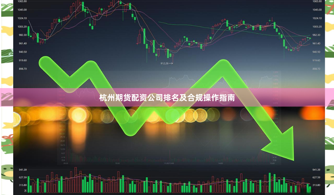 杭州期货配资公司排名及合规操作指南