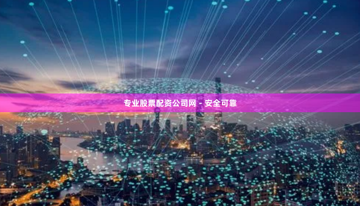 专业股票配资公司网 - 安全可靠